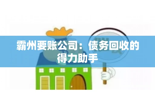 霸州要账公司:债务回收的得力助手 霸州要账公司:债务回收的得力助手