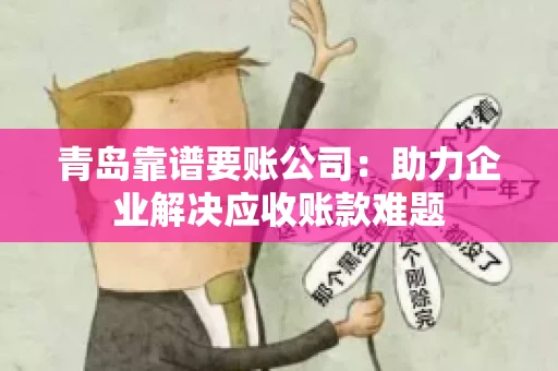 青岛靠谱要账公司：助力企业解决应收账款难题