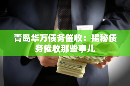 青岛华万债务催收:揭秘债务催收那些事儿 青岛华万债务催收:揭秘债务催收那些事儿