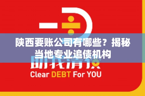 陕西要账公司有哪些？揭秘当地专业追债机构