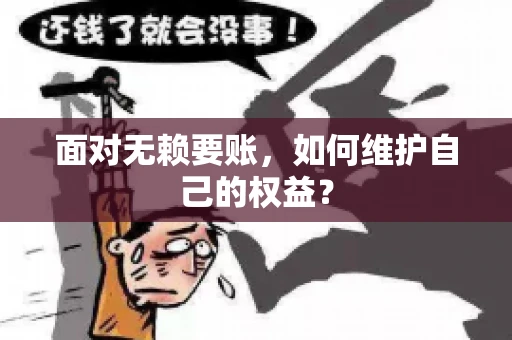 面对无赖要账,如何维护自己的权益? 面对无赖要账,如何维护自己的权益?