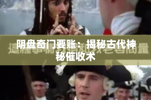 阴盘奇门要账:揭秘古代神秘催收术 阴盘奇门要账:揭秘古代神秘催收术