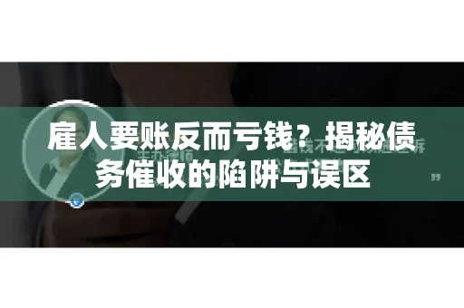 雇人要账反而亏钱?揭秘债务催收的陷阱与误区 雇人要账反而亏钱?揭秘债务催收的陷阱与误区