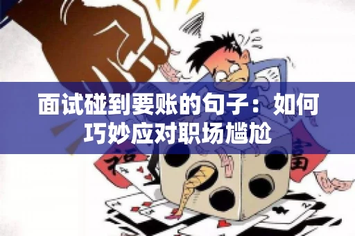 面试碰到要账的句子:如何巧妙应对职场尴尬 面试碰到要账的句子:如何巧妙应对职场尴尬
