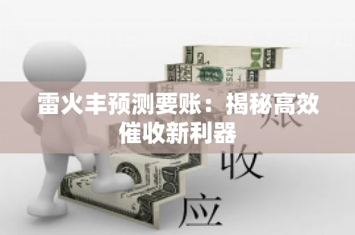 雷火丰预测要账:揭秘高效催收新利器 雷火丰预测要账:揭秘高效催收新利器
