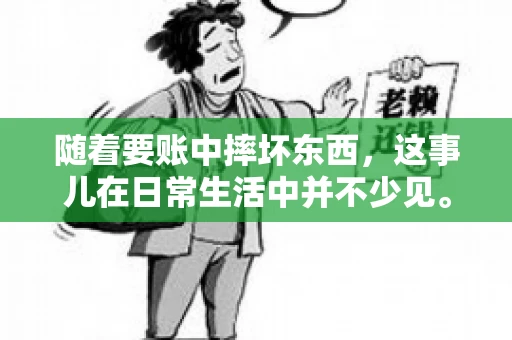 随着要账中摔坏东西,这事儿在日常生活中并不少见。有时候,我们在追讨欠款的过程中,可能会因为情绪激动或者意外情况,导致一些物品损坏。今天,咱们就来聊聊这个话题,看看在要账过程中如何避免不必要的损失。 随着要账中摔坏东西,这事儿在日常生活中并不少见。有时候,我们在追讨欠款的过程中,可能会因为情绪激动或者意外情况,导致一些物品损坏。今天,咱们就来聊聊这个话题,看看在要账过程中如何避免不必要的损失。