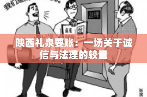 陕西礼泉要账:一场关于诚信与法理的较量 陕西礼泉要账:一场关于诚信与法理的较量