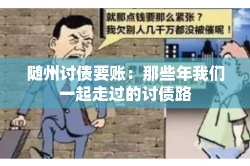 随州讨债要账:那些年我们一起走过的讨债路 随州讨债要账:那些年我们一起走过的讨债路