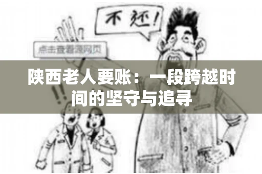 陕西老人要账:一段跨越时间的坚守与追寻 陕西老人要账:一段跨越时间的坚守与追寻