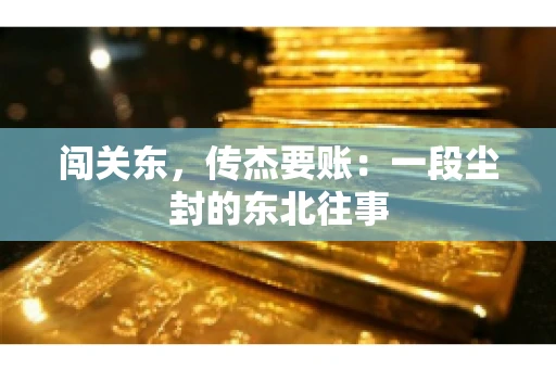 闯关东，传杰要账：一段尘封的东北往事