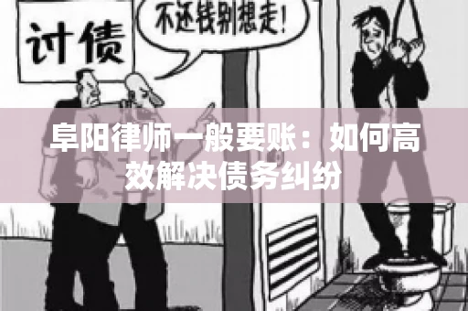 阜阳律师一般要账：如何高效解决债务纠纷