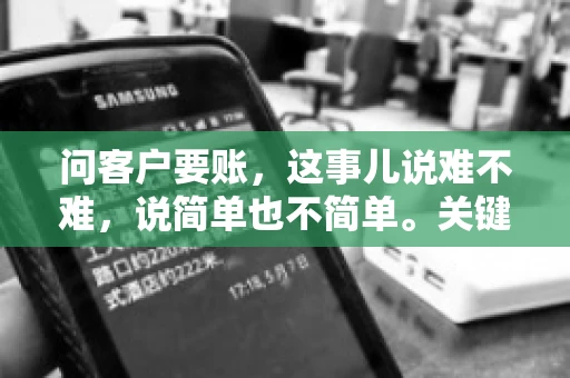 问客户要账，这事儿说难不难，说简单也不简单。关键是要掌握一些技巧，让整个要账过程既不伤和气，又能顺利收回款项。今天，我就来跟大家聊聊这个话题，希望能给大家带来一些实用的建议。