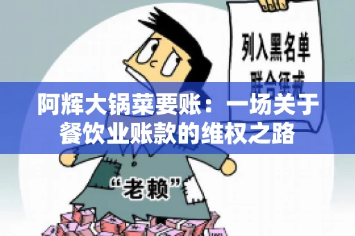 阿辉大锅菜要账:一场关于餐饮业账款的维权之路 阿辉大锅菜要账:一场关于餐饮业账款的维权之路