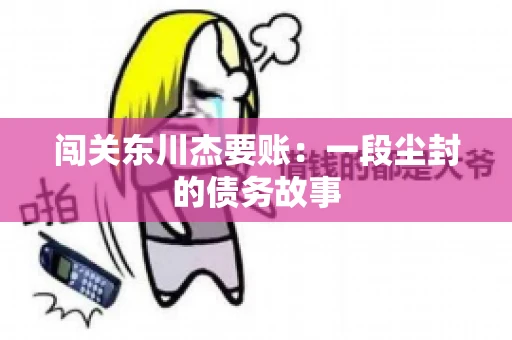 闯关东川杰要账:一段尘封的债务故事 闯关东川杰要账:一段尘封的债务故事