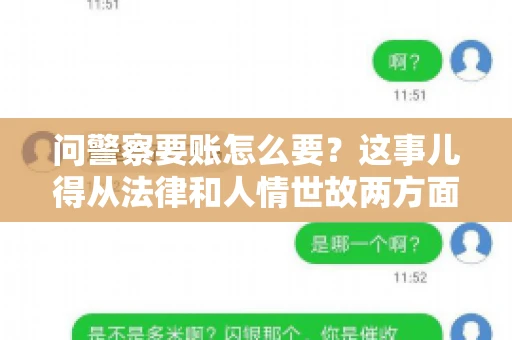 问警察要账怎么要？这事儿得从法律和人情世故两方面来说。咱们先说法律，再聊聊实际操作中的一些小技巧。