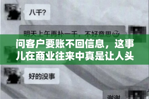 问客户要账不回信息,这事儿在商业往来中真是让人头疼。咱们聊聊这个话题,看看怎么应对这种情况。 问客户要账不回信息,这事儿在商业往来中真是让人头疼。咱们聊聊这个话题,看看怎么应对这种情况。