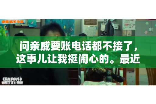 问亲戚要账电话都不接了，这事儿让我挺闹心的。最近，我遇到了一个棘手的问题，那就是向亲戚要账，结果电话都不接了。这让我不禁想起了生活中那些让人头疼的债务问题，以及如何妥善处理这些关系。下面，我就来和大家聊聊这个话题。