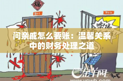 问亲戚怎么要账：温馨关系中的财务处理之道