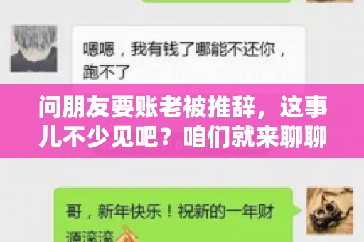 问朋友要账老被推辞,这事儿不少见吧?咱们就来聊聊这个话题,看看怎么才能让朋友还钱不那么尴尬。 问朋友要账老被推辞,这事儿不少见吧?咱们就来聊聊这个话题,看看怎么才能让朋友还钱不那么尴尬。