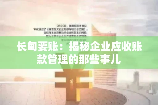 长甸要账：揭秘企业应收账款管理的那些事儿