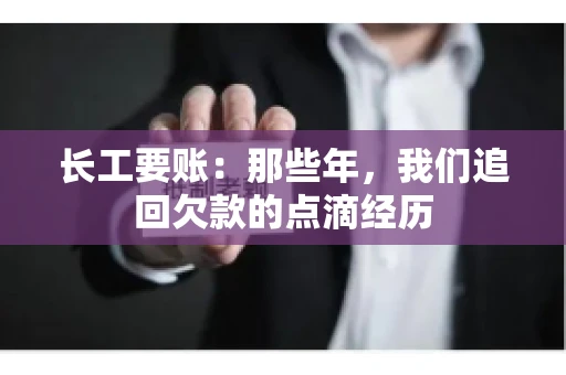 长工要账:那些年,我们追回欠款的点滴经历 长工要账:那些年,我们追回欠款的点滴经历