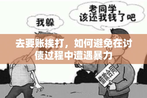 去要账挨打,如何避免在讨债过程中遭遇暴力 去要账挨打,如何避免在讨债过程中遭遇暴力