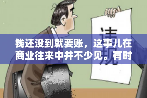 钱还没到就要账，这事儿在商业往来中并不少见。有时候，一笔交易已经谈妥，但资金尚未到位，这时候就要账，确实让人头疼。今天，咱们就来聊聊这个话题，看看在钱还没到的情况下，如何妥善处理要账的问题。