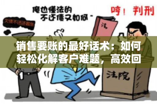 销售要账的最好话术：如何轻松化解客户难题，高效回款