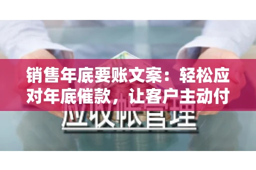 销售年底要账文案:轻松应对年底催款,让客户主动付款 销售年底要账文案:轻松应对年底催款,让客户主动付款