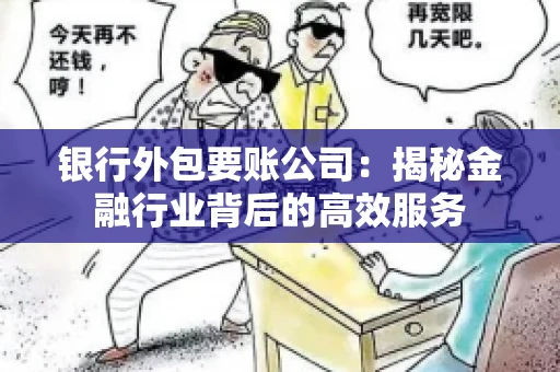 银行外包要账公司：揭秘金融行业背后的高效服务