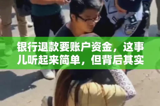 银行退款要账户资金,这事儿听起来简单,但背后其实有不少学问。今天咱们就来聊聊这个话题,希望能帮到那些正在为银行退款账户资金问题烦恼的朋友们。 银行退款要账户资金,这事儿听起来简单,但背后其实有不少学问。今天咱们就来聊聊这个话题,希望能帮到那些正在为银行退款账户资金问题烦恼的朋友们。