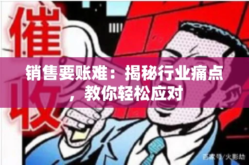 销售要账难:揭秘行业痛点,教你轻松应对 销售要账难:揭秘行业痛点,教你轻松应对