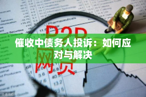 催收中债务人投诉：如何应对与解决