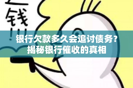 银行欠款多久会追讨债务？揭秘银行催收的真相