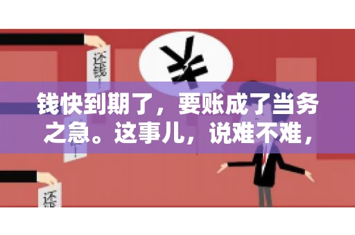 钱快到期了，要账成了当务之急。这事儿，说难不难，说简单也不简单。今天咱们就来聊聊，钱快到期了，怎么才能顺利要回账。