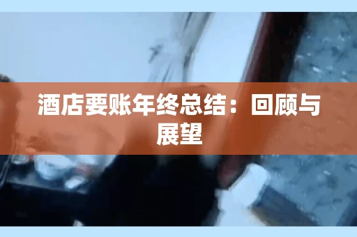 酒店要账年终总结：回顾与展望