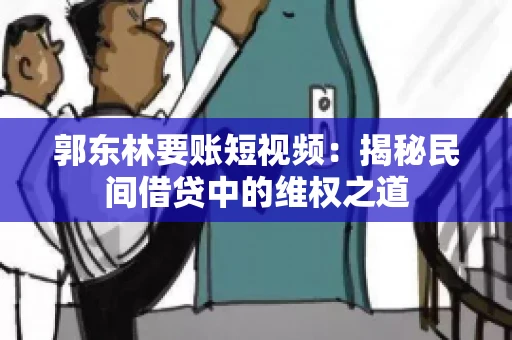 郭东林要账短视频：揭秘民间借贷中的维权之道