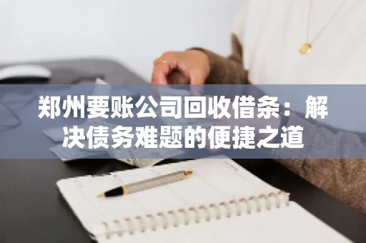 郑州要账公司回收借条:解决债务难题的便捷之道 郑州要账公司回收借条:解决债务难题的便捷之道
