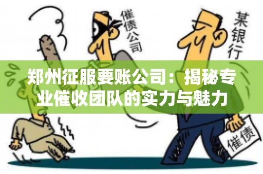 郑州征服要账公司：揭秘专业催收团队的实力与魅力