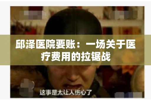 邱泽医院要账：一场关于医疗费用的拉锯战