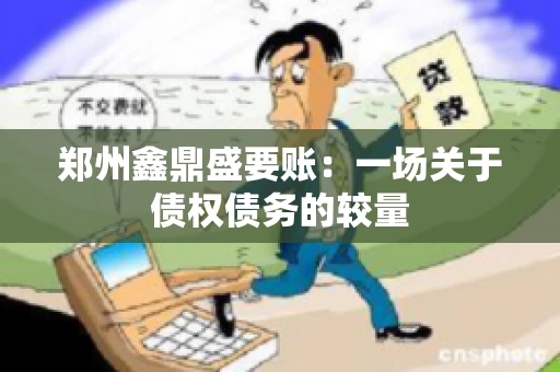 郑州鑫鼎盛要账：一场关于债权债务的较量