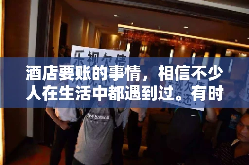 酒店要账的事情，相信不少人在生活中都遇到过。有时候，我们可能因为疏忽或者特殊情况，导致在酒店消费后忘记结账，或者酒店方面在要账时出现了一些误会。今天，我就来和大家聊聊关于酒店要账的那些事儿。