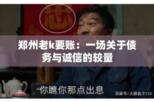 郑州老k要账：一场关于债务与诚信的较量