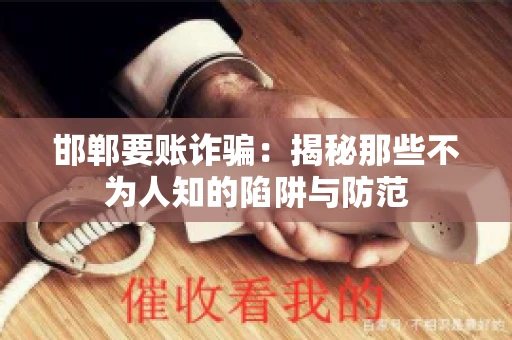 邯郸要账诈骗:揭秘那些不为人知的陷阱与防范 邯郸要账诈骗:揭秘那些不为人知的陷阱与防范
