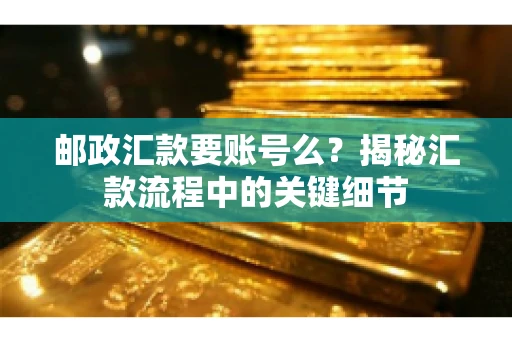 邮政汇款要账号么？揭秘汇款流程中的关键细节