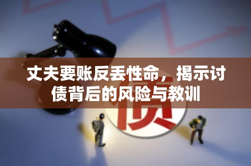 丈夫要账反丢性命，揭示讨债背后的风险与教训
