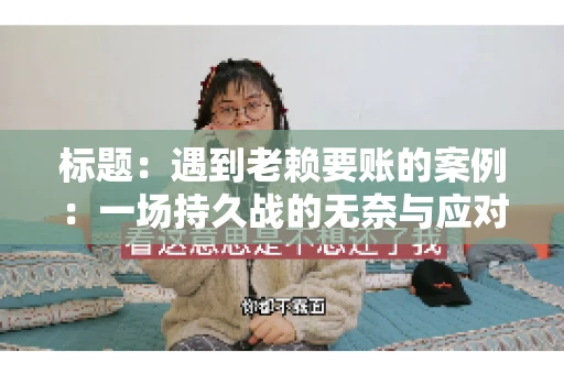 标题：遇到老赖要账的案例：一场持久战的无奈与应对