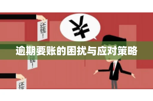 逾期要账的困扰与应对策略