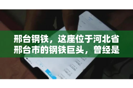 邢台钢铁，这座位于河北省邢台市的钢铁巨头，曾经是我国钢铁行业的佼佼者。然而，近年来，随着市场环境的变化和公司经营状况的波动，邢台钢铁的应收账款问题逐渐凸显。今天，我们就来聊聊邢台钢铁的“要账”那些事儿。