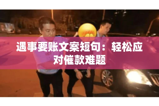 遇事要账文案短句：轻松应对催款难题